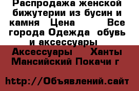 Распродажа женской бижутерии из бусин и камня › Цена ­ 250 - Все города Одежда, обувь и аксессуары » Аксессуары   . Ханты-Мансийский,Покачи г.